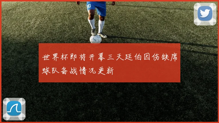 世界杯即将开幕三天廷伯因伤缺席球队备战情况更新