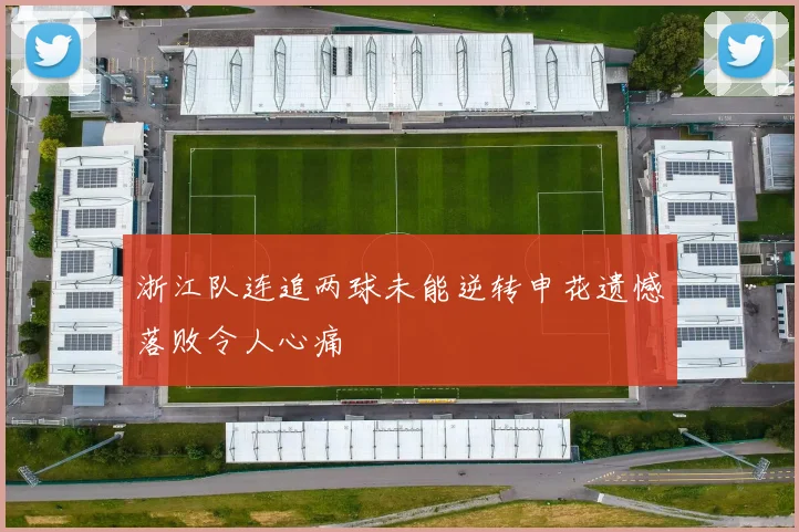 浙江队连追两球未能逆转申花遗憾落败令人心痛