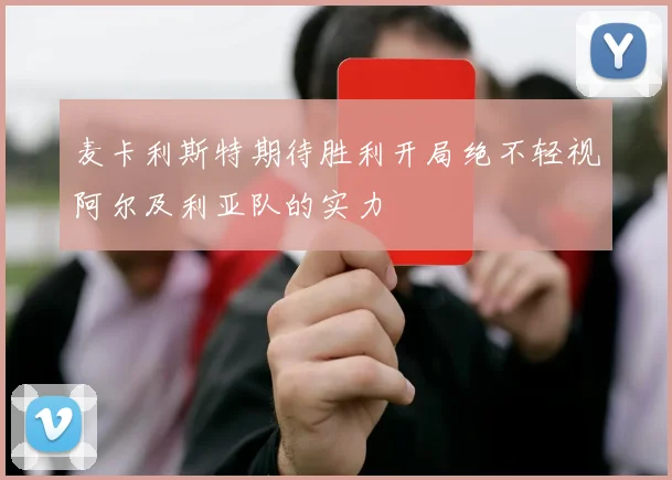 麦卡利斯特期待胜利开局绝不轻视阿尔及利亚队的实力