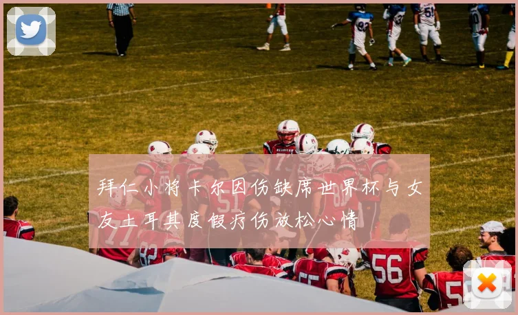 拜仁小将卡尔因伤缺席世界杯与女友土耳其度假疗伤放松心情