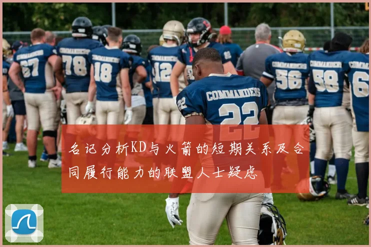名记分析KD与火箭的短期关系及合同履行能力的联盟人士疑虑