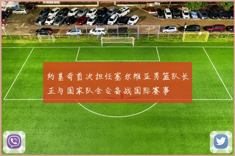 约基奇首次担任塞尔维亚男篮队长正与国家队会合备战国际赛事