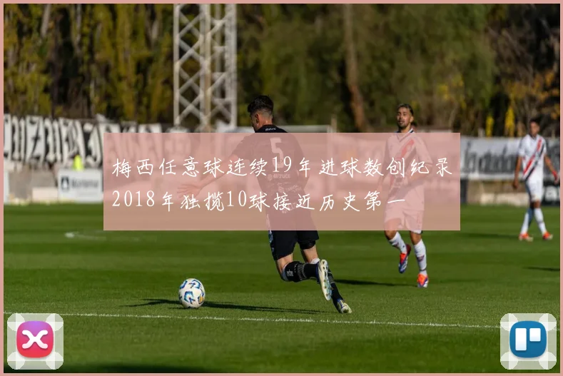 梅西任意球连续19年进球数创纪录2018年独揽10球接近历史第一